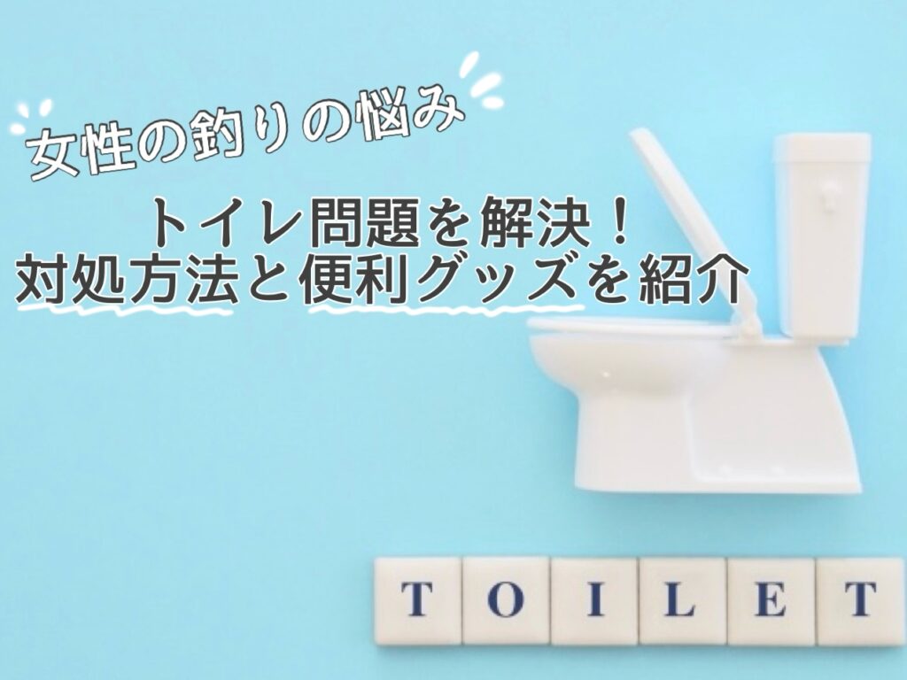 【女性の釣りの悩み】トイレ問題を解決！対処方法と便利グッズを紹介